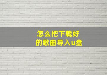 怎么把下载好的歌曲导入u盘