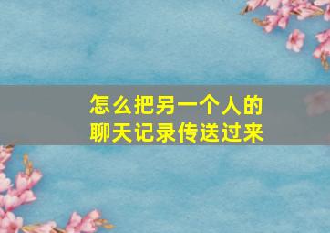 怎么把另一个人的聊天记录传送过来