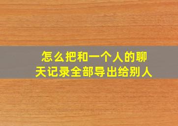 怎么把和一个人的聊天记录全部导出给别人