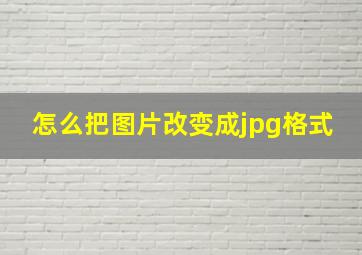 怎么把图片改变成jpg格式