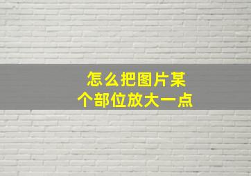 怎么把图片某个部位放大一点