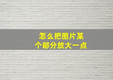 怎么把图片某个部分放大一点