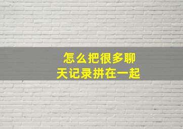 怎么把很多聊天记录拼在一起