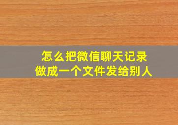 怎么把微信聊天记录做成一个文件发给别人