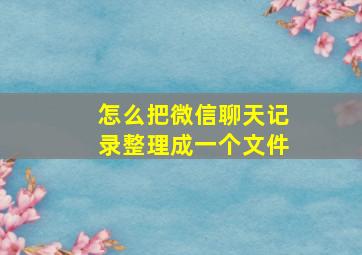 怎么把微信聊天记录整理成一个文件