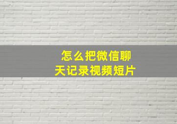 怎么把微信聊天记录视频短片