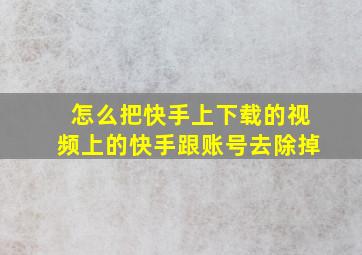 怎么把快手上下载的视频上的快手跟账号去除掉