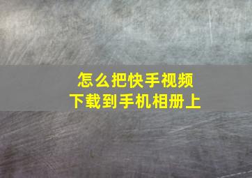 怎么把快手视频下载到手机相册上