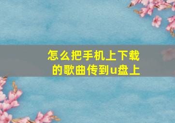 怎么把手机上下载的歌曲传到u盘上