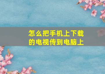 怎么把手机上下载的电视传到电脑上