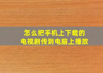 怎么把手机上下载的电视剧传到电脑上播放