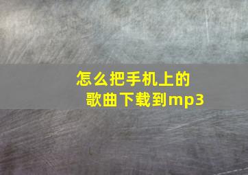 怎么把手机上的歌曲下载到mp3