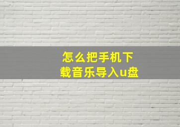 怎么把手机下载音乐导入u盘