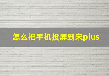 怎么把手机投屏到宋plus