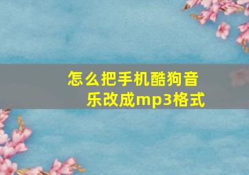 怎么把手机酷狗音乐改成mp3格式