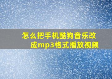 怎么把手机酷狗音乐改成mp3格式播放视频