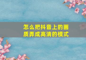 怎么把抖音上的画质弄成高清的模式