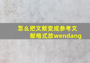 怎么把文献变成参考文献格式放wendang