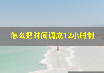 怎么把时间调成12小时制