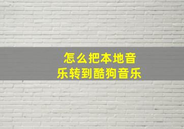 怎么把本地音乐转到酷狗音乐