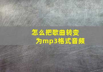 怎么把歌曲转变为mp3格式音频