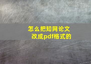 怎么把知网论文改成pdf格式的