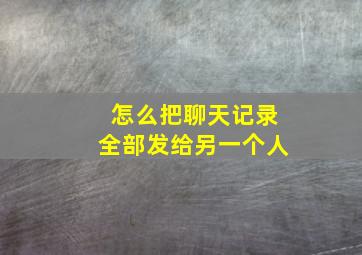 怎么把聊天记录全部发给另一个人