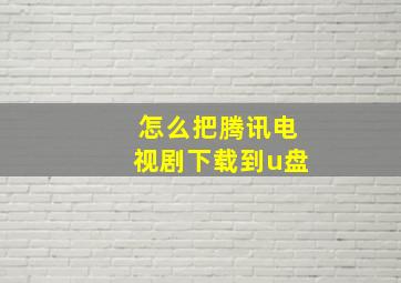 怎么把腾讯电视剧下载到u盘