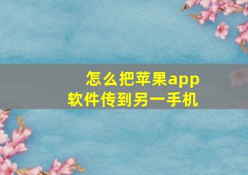 怎么把苹果app软件传到另一手机