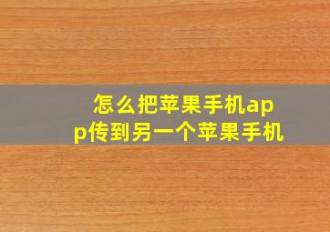 怎么把苹果手机app传到另一个苹果手机