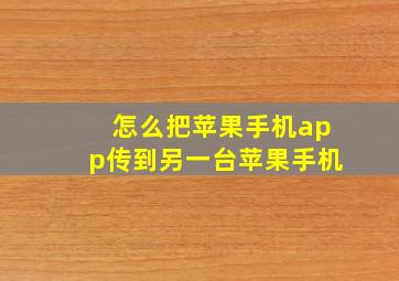 怎么把苹果手机app传到另一台苹果手机