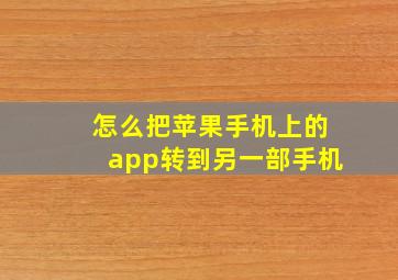 怎么把苹果手机上的app转到另一部手机