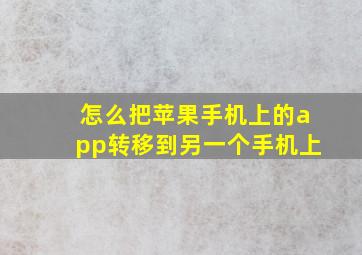 怎么把苹果手机上的app转移到另一个手机上