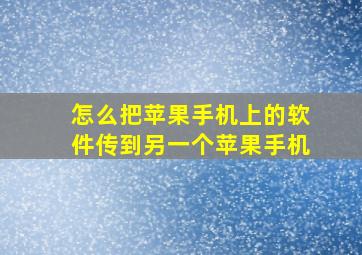 怎么把苹果手机上的软件传到另一个苹果手机