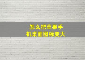 怎么把苹果手机桌面图标变大