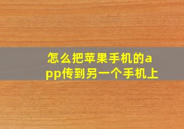 怎么把苹果手机的app传到另一个手机上