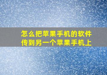 怎么把苹果手机的软件传到另一个苹果手机上