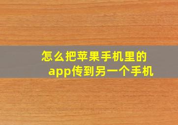 怎么把苹果手机里的app传到另一个手机