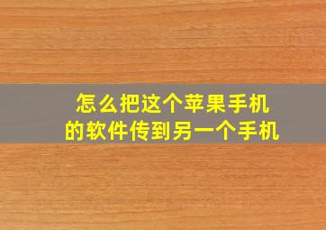 怎么把这个苹果手机的软件传到另一个手机