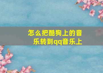 怎么把酷狗上的音乐转到qq音乐上