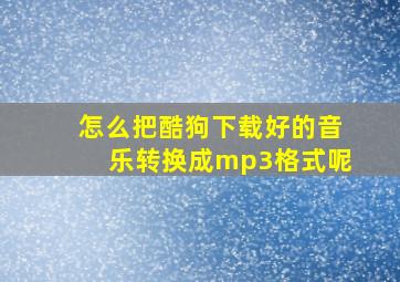 怎么把酷狗下载好的音乐转换成mp3格式呢