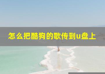 怎么把酷狗的歌传到u盘上