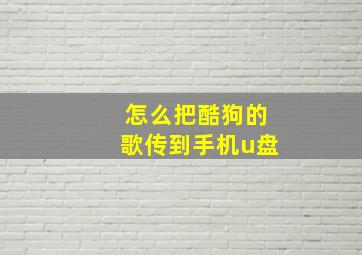 怎么把酷狗的歌传到手机u盘