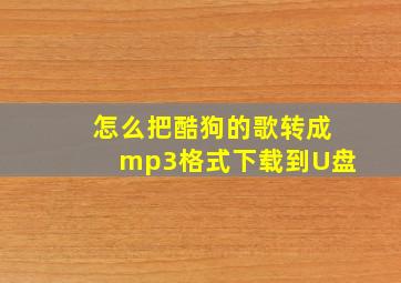 怎么把酷狗的歌转成mp3格式下载到U盘