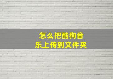 怎么把酷狗音乐上传到文件夹