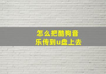 怎么把酷狗音乐传到u盘上去