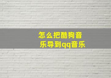 怎么把酷狗音乐导到qq音乐