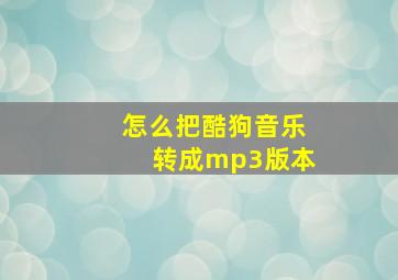 怎么把酷狗音乐转成mp3版本