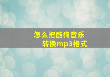 怎么把酷狗音乐转换mp3格式