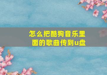 怎么把酷狗音乐里面的歌曲传到u盘